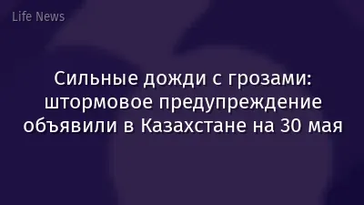 Сильные дожди с грозами: штормовое предупреждение объявили в Казахстане на 30 мая