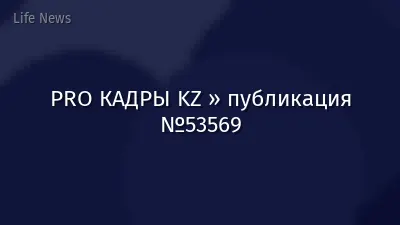 PRO КАДРЫ KZ » публикация №53569