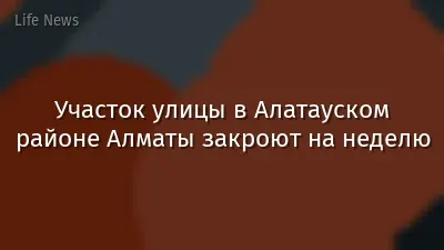 Участок улицы в Алатауском районе Алматы закроют на неделю