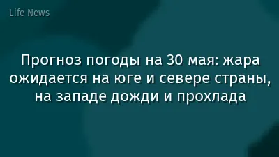 Прогноз погоды на 30 мая: жара ожидается на юге и севере страны, на западе дожди и прохлада