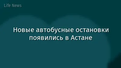 Новые автобусные остановки появились в Астане