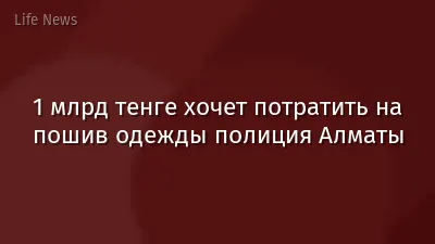 1 млрд тенге хочет потратить на пошив одежды полиция Алматы