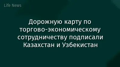 Дорожную карту по торгово-экономическому сотрудничеству подписали Казахстан и Узбекистан