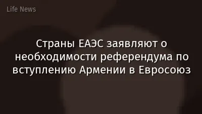 Страны ЕАЭС заявляют о необходимости референдума по вступлению Армении в Евросоюз