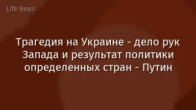 Трагедия на Украине - дело рук Запада и результат политики определенных стран - Путин
