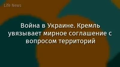 Война в Украине. Кремль увязывает мирное соглашение с вопросом территорий