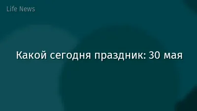 Какой сегодня праздник: 30 мая