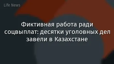 Фиктивная работа ради соцвыплат: десятки уголовных дел завели в Казахстане