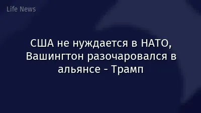 США не нуждается в НАТО, Вашингтон разочаровался в альянсе - Трамп