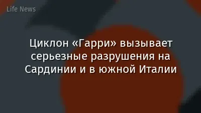 Циклон «Гарри» вызывает серьезные разрушения на Сардинии и в южной Италии