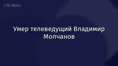 Умер телеведущий Владимир Молчанов