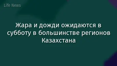 Жара и дожди ожидаются в субботу в большинстве регионов Казахстана