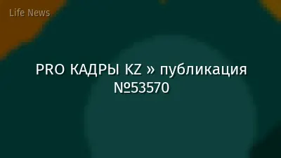 PRO КАДРЫ KZ » публикация №53570