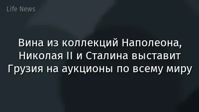 Вина из коллекций Наполеона, Николая II и Сталина выставит Грузия на аукционы по всему миру