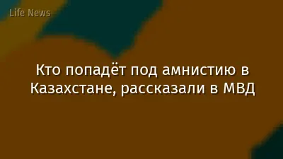 Кто попадёт под амнистию в Казахстане, рассказали в МВД