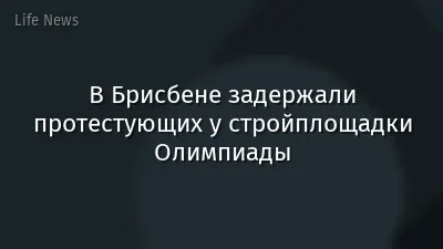 В Брисбене задержали протестующих у стройплощадки Олимпиады