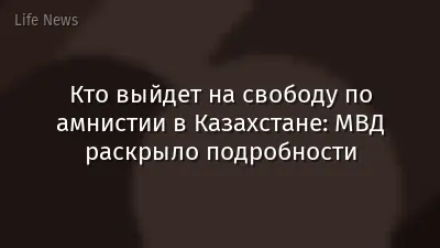 Кто выйдет на свободу по амнистии в Казахстане: МВД раскрыло подробности