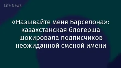 «Называйте меня Барселона»: казахстанская блогерша шокировала подписчиков неожиданной сменой имени