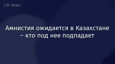 Амнистия ожидается в Казахстане – кто под нее подпадает
