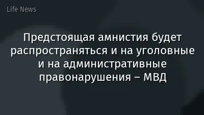 Предстоящая амнистия будет распространяться и на уголовные и на административные правонарушения – МВД