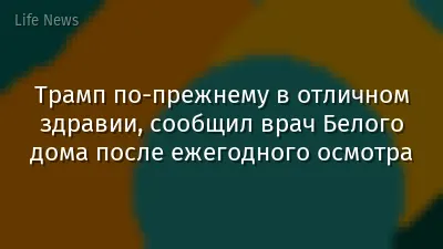 Трамп по-прежнему в отличном здравии, сообщил врач Белого дома после ежегодного осмотра
