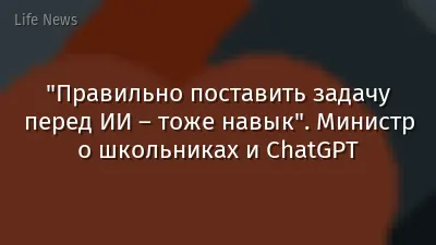 "Правильно поставить задачу перед ИИ – тоже навык".  Министр о школьниках и ChatGPT
