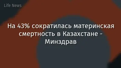 На 43% сократилась материнская смертность в Казахстане - Минздрав