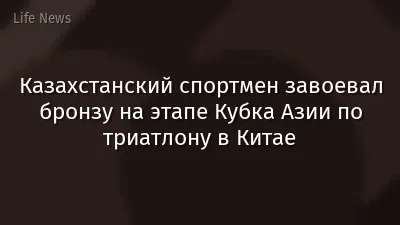 Казахстанский спортмен завоевал бронзу на этапе Кубка Азии по триатлону в Китае