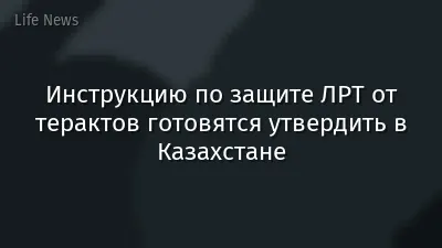 Инструкцию по защите ЛРТ от терактов готовятся утвердить в Казахстане