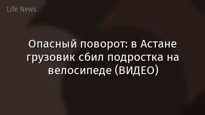 Опасный поворот: в Астане грузовик сбил подростка на велосипеде (ВИДЕО)