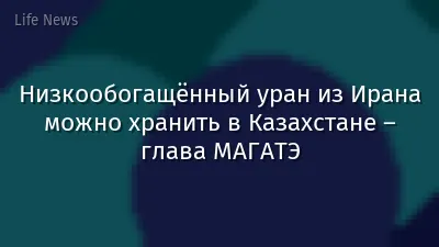 Низкообогащённый уран из Ирана можно хранить в Казахстане – глава МАГАТЭ