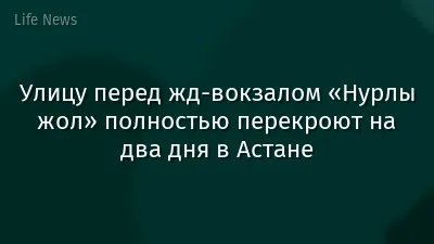 Улицу перед жд-вокзалом «Нурлы жол» полностью перекроют на два дня в Астане