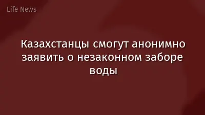 Казахстанцы смогут анонимно заявить о незаконном заборе воды