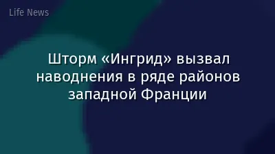 Шторм «Ингрид» вызвал наводнения в ряде районов западной Франции