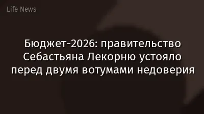 Бюджет-2026: правительство Себастьяна Лекорню устояло перед двумя вотумами недоверия