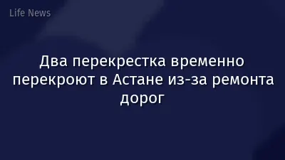 Два перекрестка временно перекроют в Астане из-за ремонта дорог