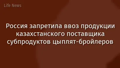 Россия запретила ввоз продукции казахстанского поставщика субпродуктов цыплят-бройлеров