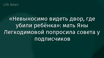 «Невыносимо видеть двор, где убили ребёнка»: мать Яны Легкодимовой попросила совета у подписчиков