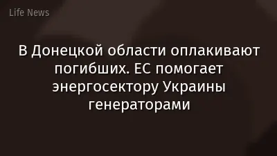 В Донецкой области оплакивают погибших. ЕС помогает энергосектору Украины генераторами