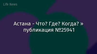 Астана - Что? Где? Когда? » публикация №25941