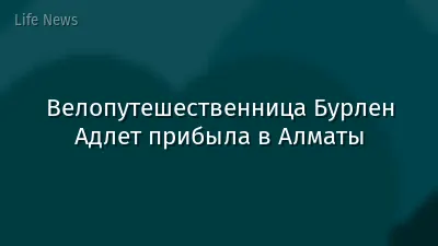 Велопутешественница Бурлен Адлет прибыла в Алматы