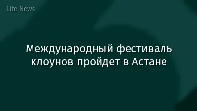 Международный фестиваль клоунов пройдет в Астане