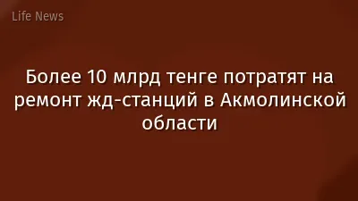 Более 10 млрд тенге потратят на ремонт жд-станций в Акмолинской области