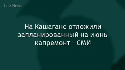 На Кашагане отложили запланированный на июнь капремонт - СМИ