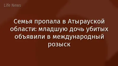 Семья пропала в Атырауской области: младшую дочь убитых объявили в международный розыск