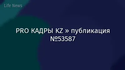 PRO КАДРЫ KZ » публикация №53587