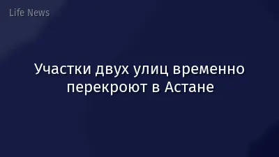 Участки двух улиц временно перекроют в Астане