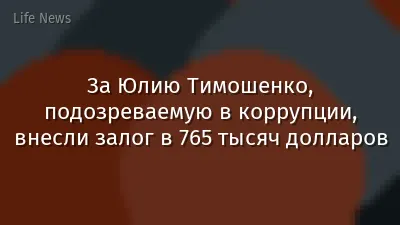 За Юлию Тимошенко, подозреваемую в коррупции, внесли залог в 765 тысяч долларов