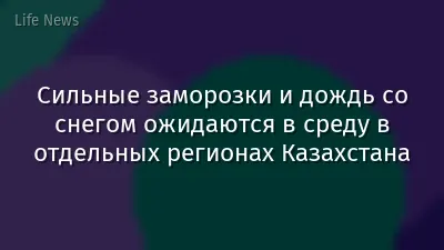 Сильные заморозки и дождь со снегом ожидаются в среду в отдельных регионах Казахстана