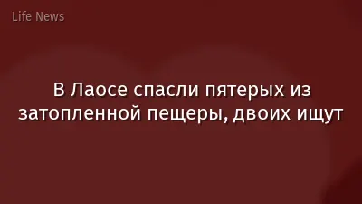 В Лаосе спасли пятерых из затопленной пещеры, двоих ищут